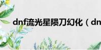 dnf流光星隕刀幻化(dnf流光星隕刀)