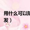 用什么可以防止脫發生發（用什么可以防止脫發）