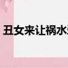 丑女來讓禍水愛講的什么（丑女來讓禍水愛）