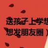 送孩子上學想發朋友圈該怎么說（送孩子上學想發朋友圈）