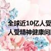 全球近10億人受精神健康問題影響 好房365（全球近10億人受精神健康問題影響）