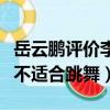 岳云鵬評價李斯丹妮（岳云鵬說李斯丹妮腿粗不適合跳舞）
