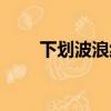 下劃波浪線怎么輸入（下滑波浪線）
