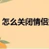 怎么關閉情侶空間標識（怎么關閉情侶空間）