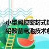小型閥控密封式鉛酸蓄電池技術條件（關于小型閥控密封式鉛酸蓄電池技術條件簡介）