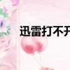 迅雷打不開了怎么回事（迅雷打不開）