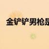 金鏟鏟男槍是什么英雄（男槍是什么英雄）
