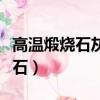 高溫煅燒石灰石的化學方程式（高溫煅燒石灰石）