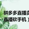 拼多多直播賣手機是真的嗎（拼多多回應主播直播砍手機）