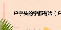 戶字頭的字都有啥(戶字頭的字)