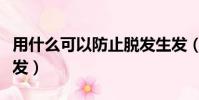用什么可以防止脫發生發(用什么可以防止脫發)