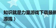 知識就是力量游戲下載最新版(知識就是力量游戲)