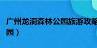 廣州龍洞森林公園旅游攻略(廣州龍洞森林公園)