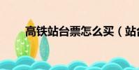 高鐵站臺票怎么買(站臺票怎么買)