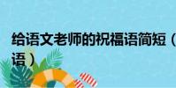給語文老師的祝福語簡短(給語文老師的祝福語)