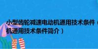 小型齒輪減速電動機通用技術條件(關于小型齒輪減速電動機通用技術條件簡介)
