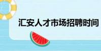 匯安人才市場招聘時間(匯安人才)