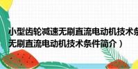 小型齒輪減速無刷直流電動機技術條件(關于小型齒輪減速無刷直流電動機技術條件簡介)