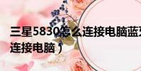 三星5830怎么連接電腦藍牙(三星5830怎么連接電腦)