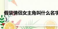 假裝情侶女主角叫什么名字(假裝情侶女主角)
