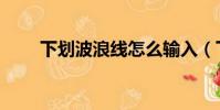 下劃波浪線怎么輸入(下滑波浪線)