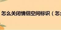 怎么關閉情侶空間標識(怎么關閉情侶空間)