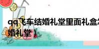qq飛車結婚禮堂里面禮盒怎么領(qq飛車結婚禮堂)