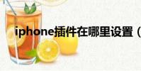 iphone插件在哪里設置(iphone插件)