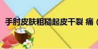 手肘皮膚粗糙起皮干裂 痛(手肘皮膚粗糙)