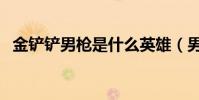 金鏟鏟男槍是什么英雄(男槍是什么英雄)