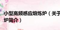 小型高頻感應熔煉爐(關于小型高頻感應熔煉爐簡介)