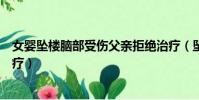 女嬰墜樓腦部受傷父親拒絕治療(墜樓女嬰父親回應拒絕治療)
