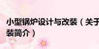 小型鍋爐設計與改裝(關于小型鍋爐設計與改裝簡介)