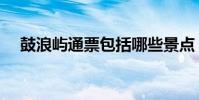 鼓浪嶼通票包括哪些景點(鼓浪嶼通票)
