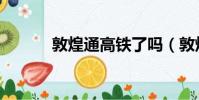 敦煌通高鐵了嗎(敦煌通高鐵)