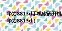 華為8813d手機密碼開機密碼忘了怎么辦(華為8813d)