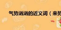 氣勢洶洶的近義詞(來勢洶洶近義詞)
