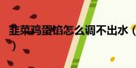 韭菜雞蛋餡怎么調不出水(韭菜雞蛋餡怎么調)