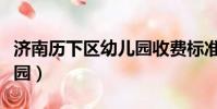 濟南歷下區幼兒園收費標準(濟南歷下區幼兒園)