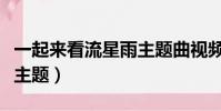 一起來看流星雨主題曲視頻(一起來看流星雨主題)