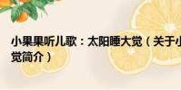小果果聽兒歌:太陽睡大覺(關于小果果聽兒歌:太陽睡大覺簡介)