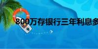 800萬存銀行三年利息多少(800萬)