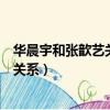 華晨宇和張歆藝關系為什么這么好（華晨宇和張歆藝有什么關系）