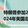 特朗普參加2024年美國大選（特朗普將競選2024年美國總統）