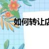 如何轉讓店鋪最有效（如何轉讓店鋪）