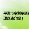 平湖市專利專項資金管理辦法（關于平湖市專利專項資金管理辦法介紹）