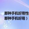 那種手機好用性能又好性價比高,搶紅包很快的是哪一種?（那種手機好用）