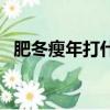 肥冬瘦年打什么生肖（肥冬瘦年打一生肖）