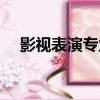 影視表演專業的大學有哪些（影視表演）