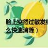 臉上突然過敏發紅發癢怎么快速消除（臉上過敏發紅發癢怎么快速消除）